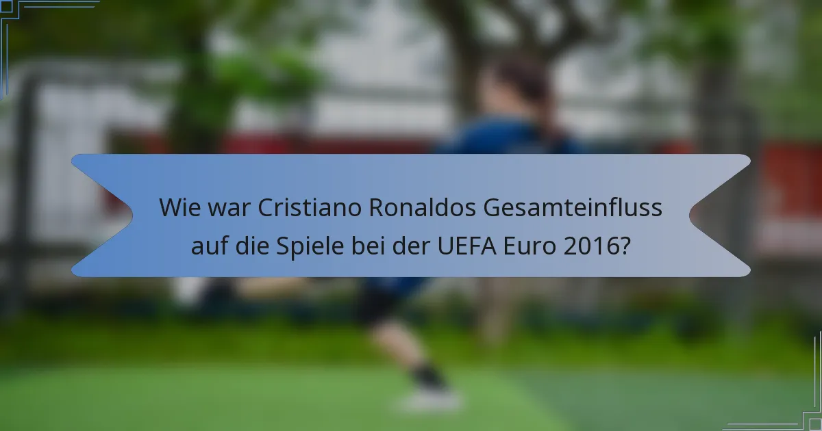 Wie war Cristiano Ronaldos Gesamteinfluss auf die Spiele bei der UEFA Euro 2016?