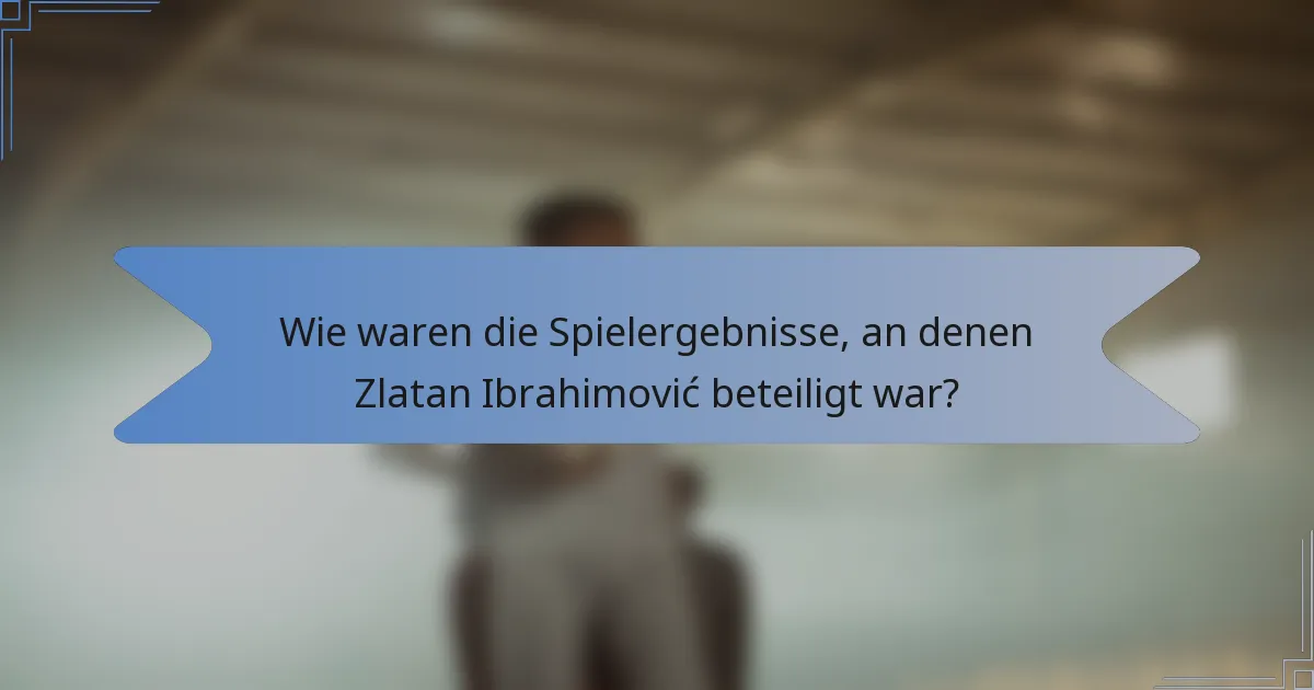 Wie waren die Spielergebnisse, an denen Zlatan Ibrahimović beteiligt war?