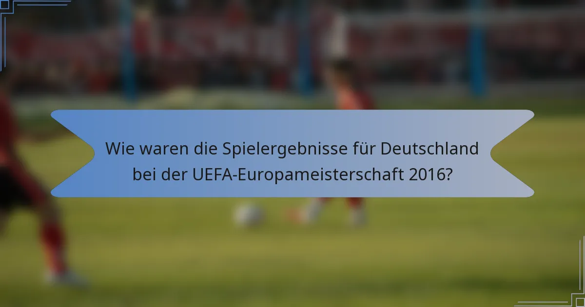 Wie waren die Spielergebnisse für Deutschland bei der UEFA-Europameisterschaft 2016?